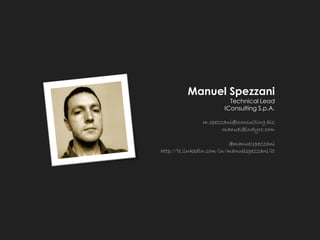 Manuel Spezzani 
Technical Lead 
IConsulting S.p.A. 
m.spezzani@iconsulting.biz 
manuel@indyco.com 
@manuelspezzani 
http://it.linkedin.com/in/manuelspezzani/it  