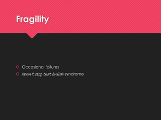 Fragility 
Occasionalfailures 
«Don’tstop thatbuild» syndrome  