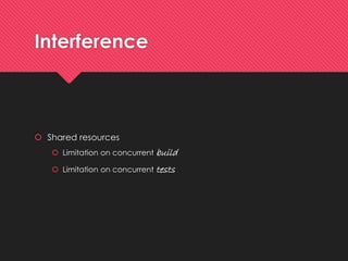 Interference 
Sharedresources 
Limitationon concurrentbuild 
Limitationon concurrenttests  