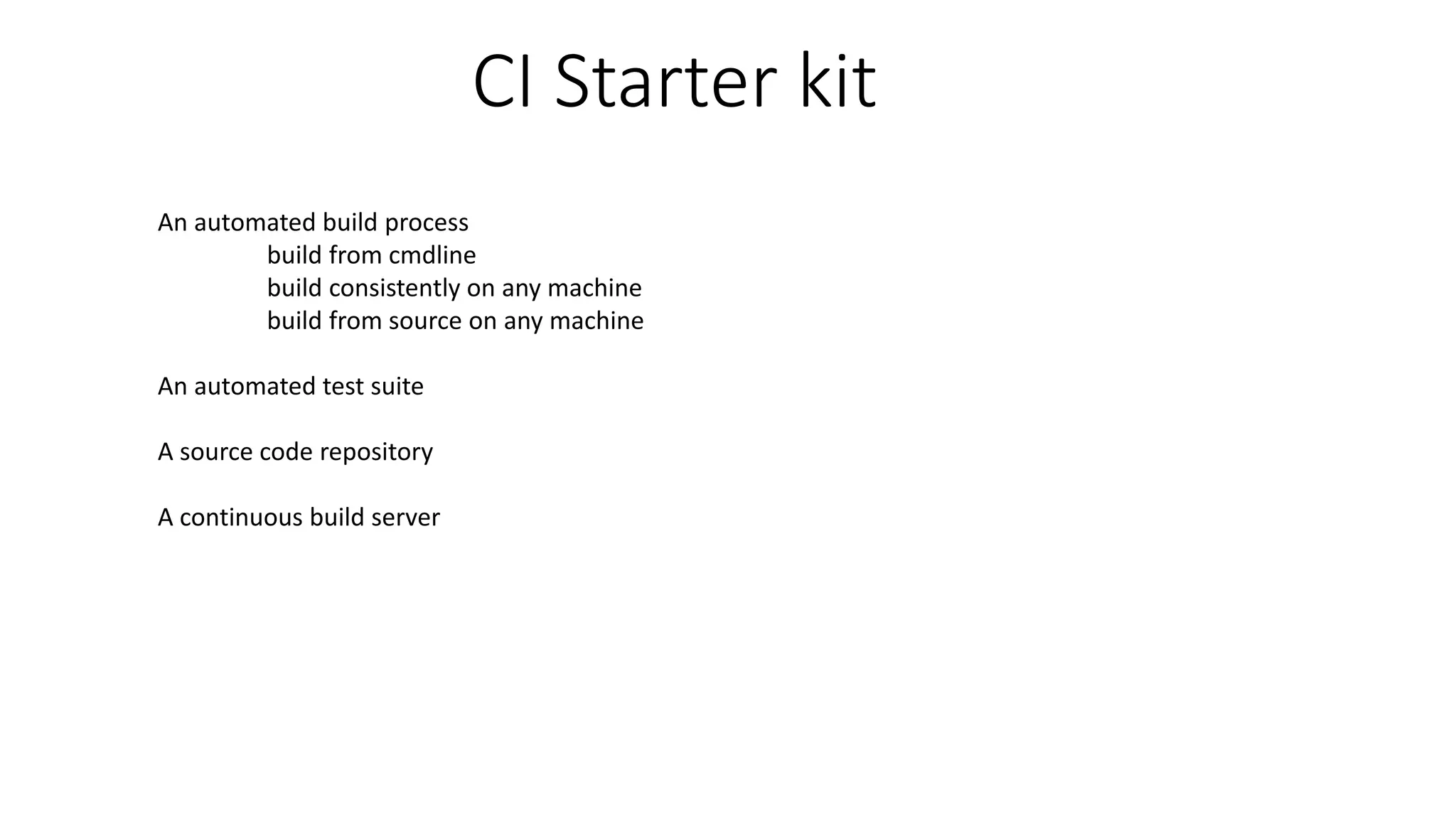 CI Starter kit
An automated build process
build from cmdline
build consistently on any machine
build from source on any machine
An automated test suite
A source code repository
A continuous build server
 