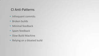CI Anti-Patterns
• Infrequent commits
• Broken builds
• Minimal feedback
• Spam feedback
• Slow Build Machine
• Relying on a bloated build
 