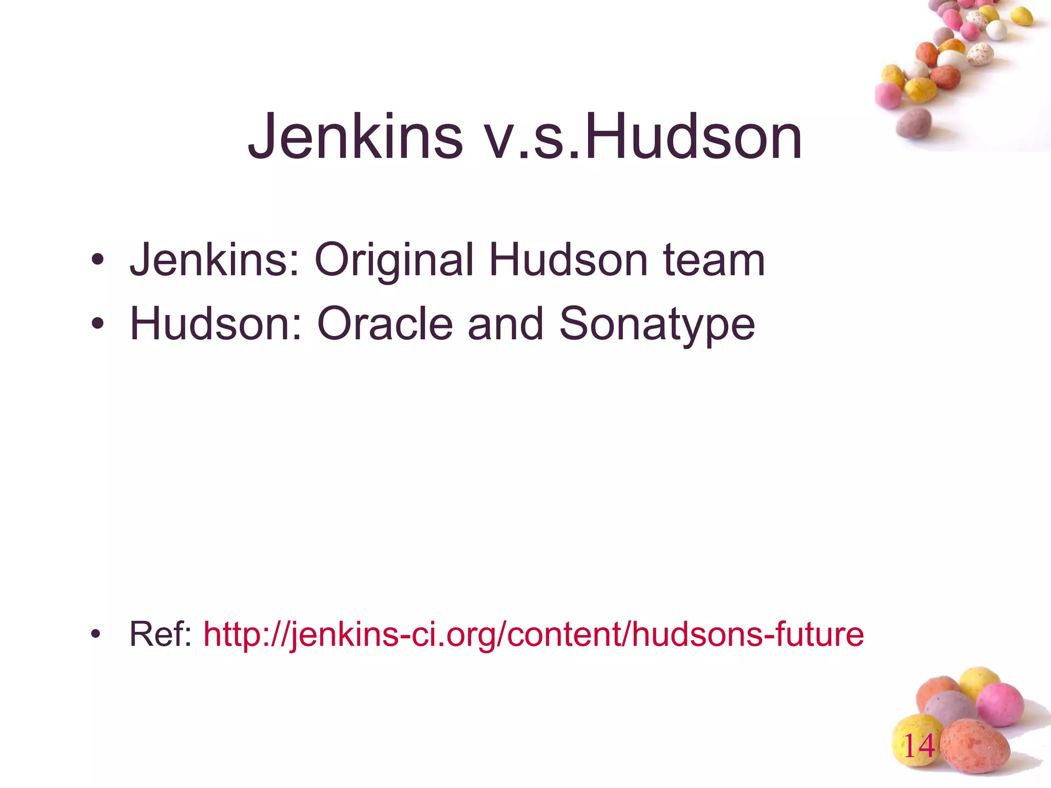 Jenkins v.s.Hudson Jenkins: Original Hudson team Hudson: Oracle and Sonatype Ref:  http://jenkins-ci.org/content/hudsons-future 