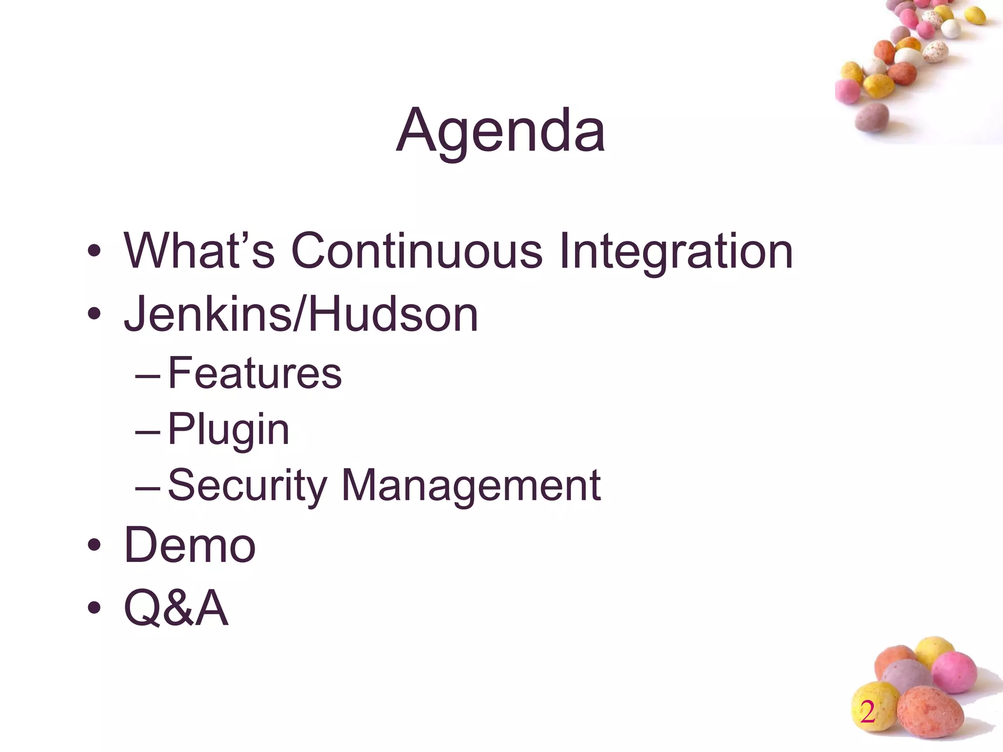 Agenda What’s Continuous Integration Jenkins/Hudson Features Plugin Security Management Demo Q&A 