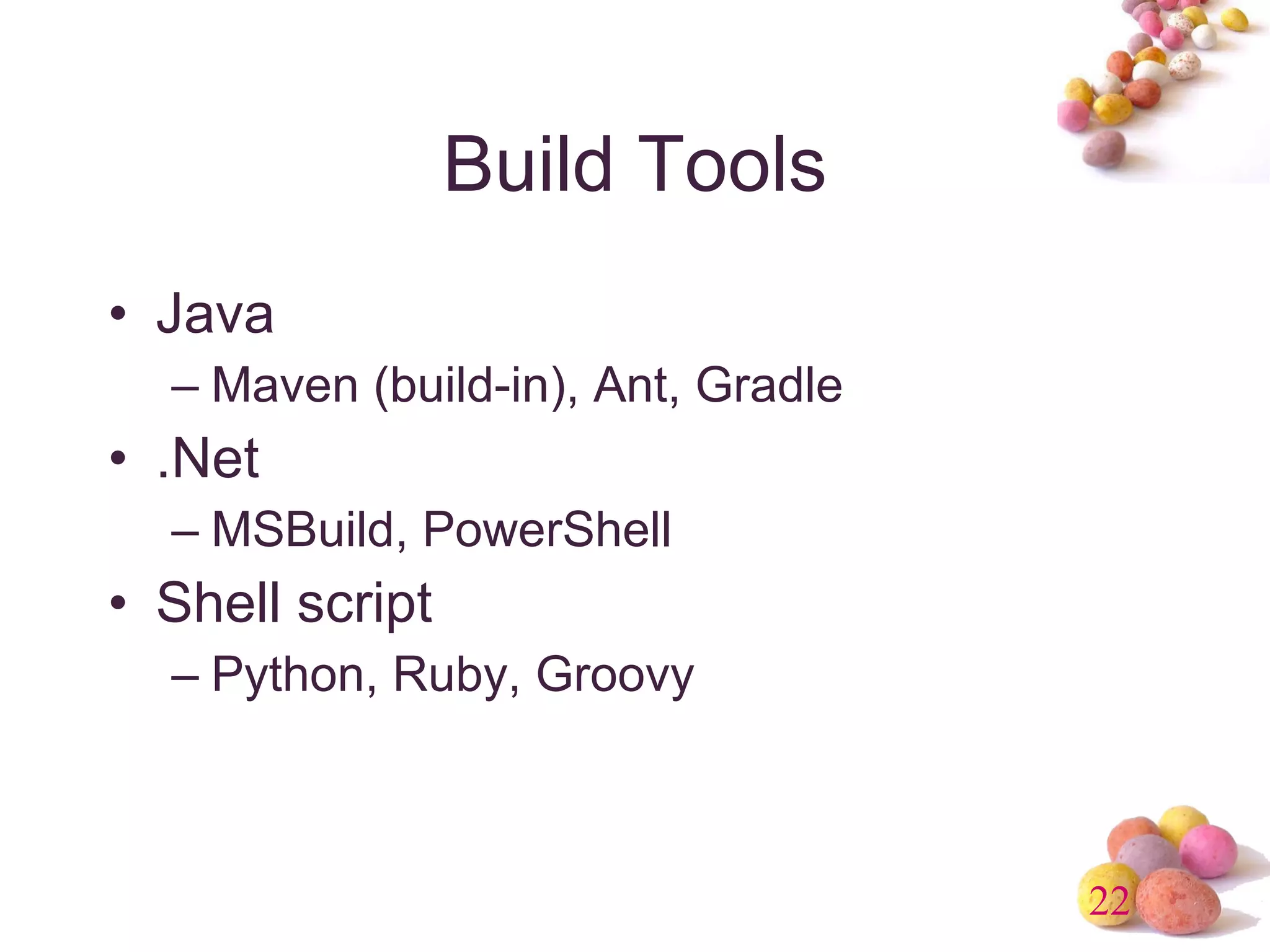 Build Tools Java Maven (build-in), Ant, Gradle .Net MSBuild, PowerShell Shell script Python, Ruby, Groovy 