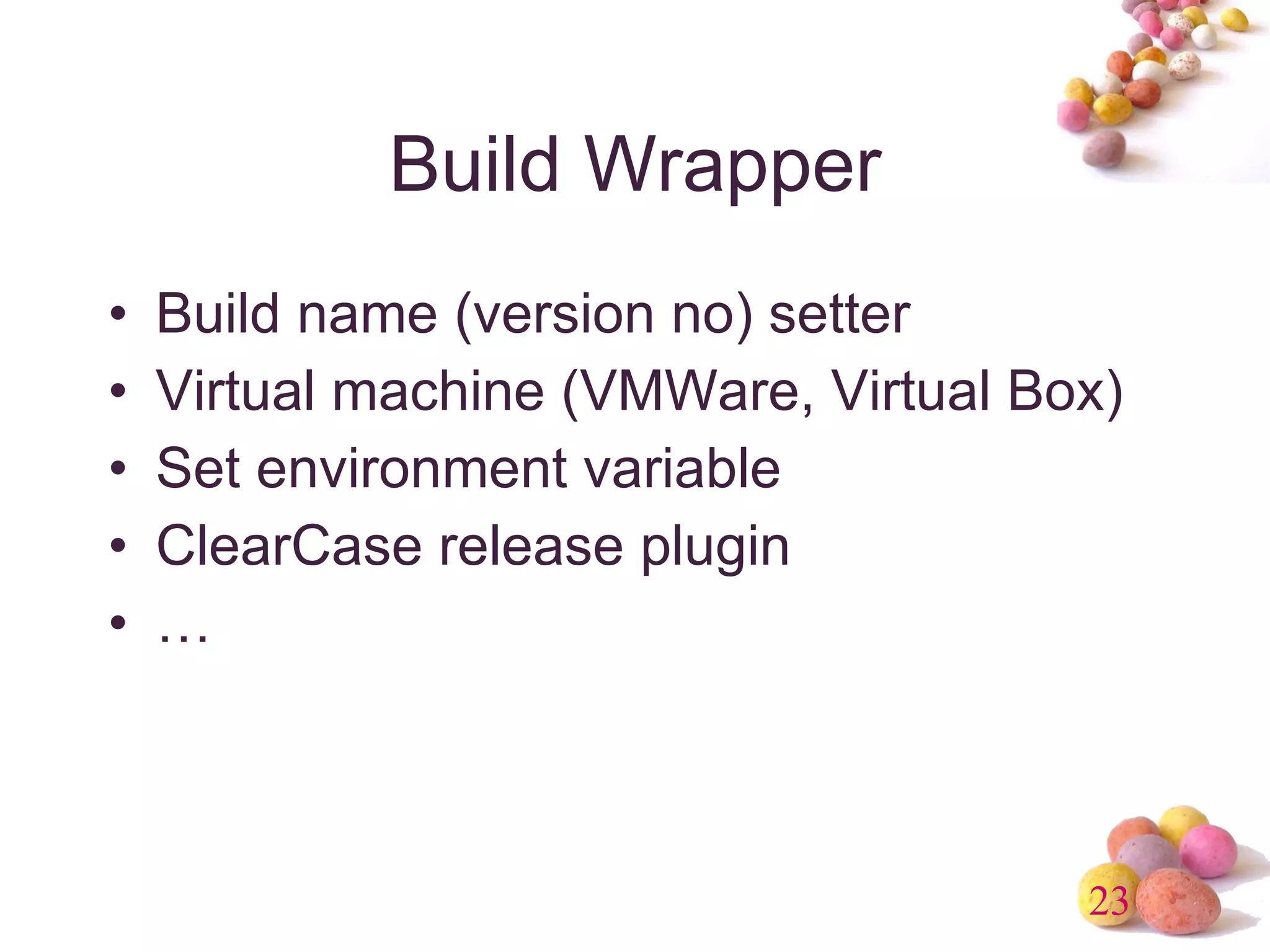 Build Wrapper Build name (version no) setter Virtual machine (VMWare, Virtual Box) Set environment variable ClearCase release plugin … 