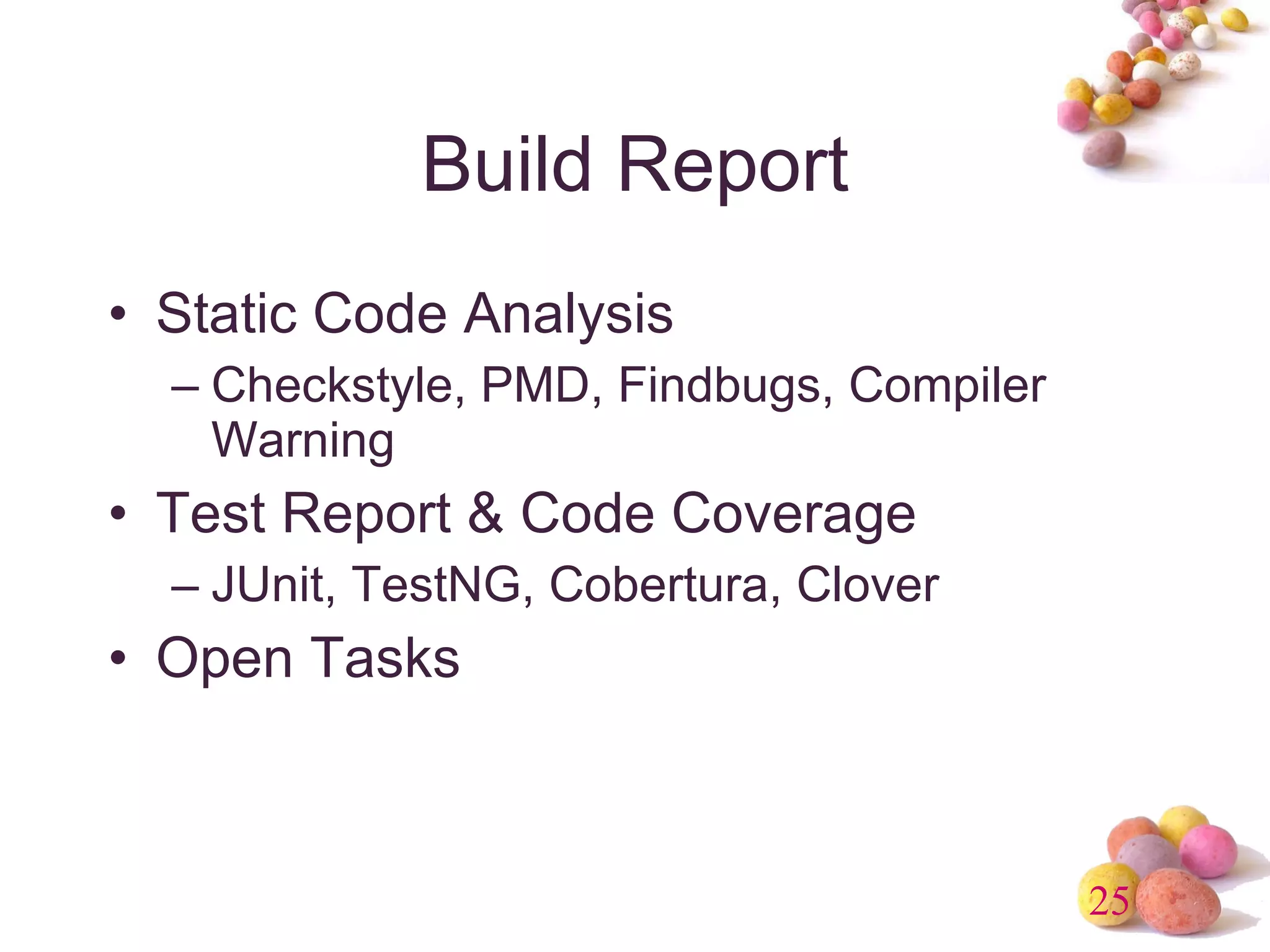 Build Report Static Code Analysis Checkstyle, PMD, Findbugs, Compiler Warning Test Report & Code Coverage JUnit, TestNG, Cobertura, Clover Open Tasks 