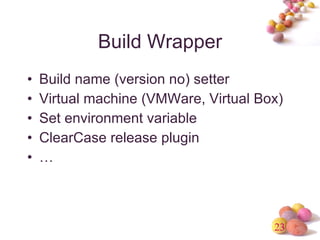 Build Wrapper <ul><li>Build name (version no) setter </li></ul><ul><li>Virtual machine (VMWare, Virtual Box) </li></ul><ul...