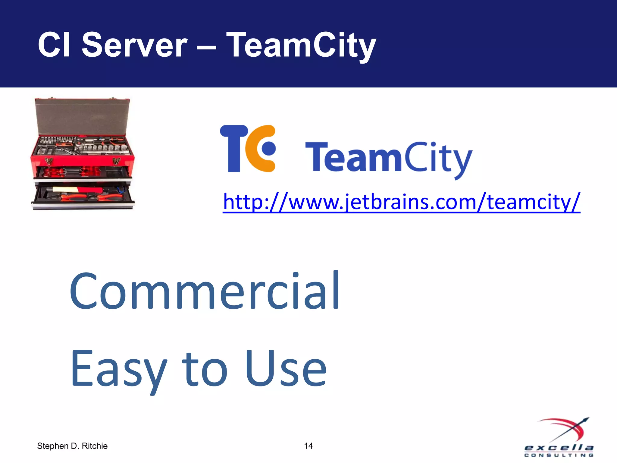 CI Server – TeamCity



                     http://www.jetbrains.com/teamcity/



       Commercial
       Easy to Use
Stephen D. Ritchie          14
 