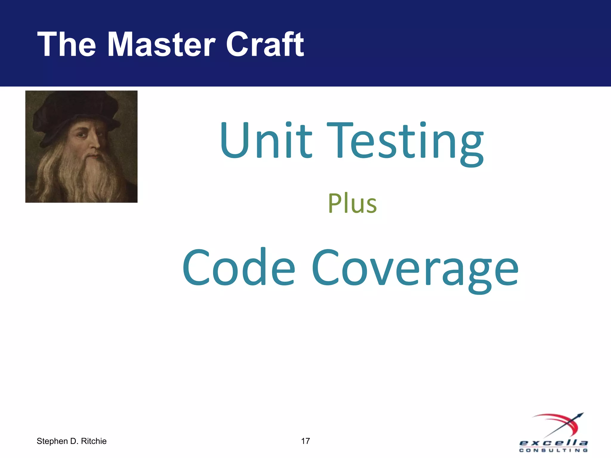 The Master Craft


                      Unit Testing
                              Plus

                     Code Coverage

Stephen D. Ritchie       17
 