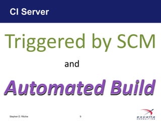 CI Server


Triggered by SCM
                     and




Stephen D. Ritchie         9
 