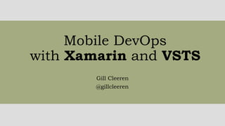 Mobile DevOps
with Xamarin and VSTS
Gill Cleeren
@gillcleeren
 