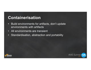 Containerisation
•  Build environments for artifacts, don’t update
environments with artifacts
•  All environments are tra...