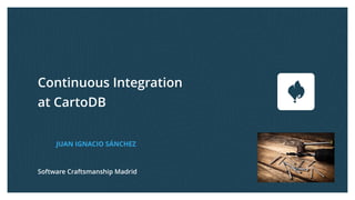 Continuous Integration
at CartoDB
JUAN IGNACIO SÁNCHEZ
Software Craftsmanship Madrid
 