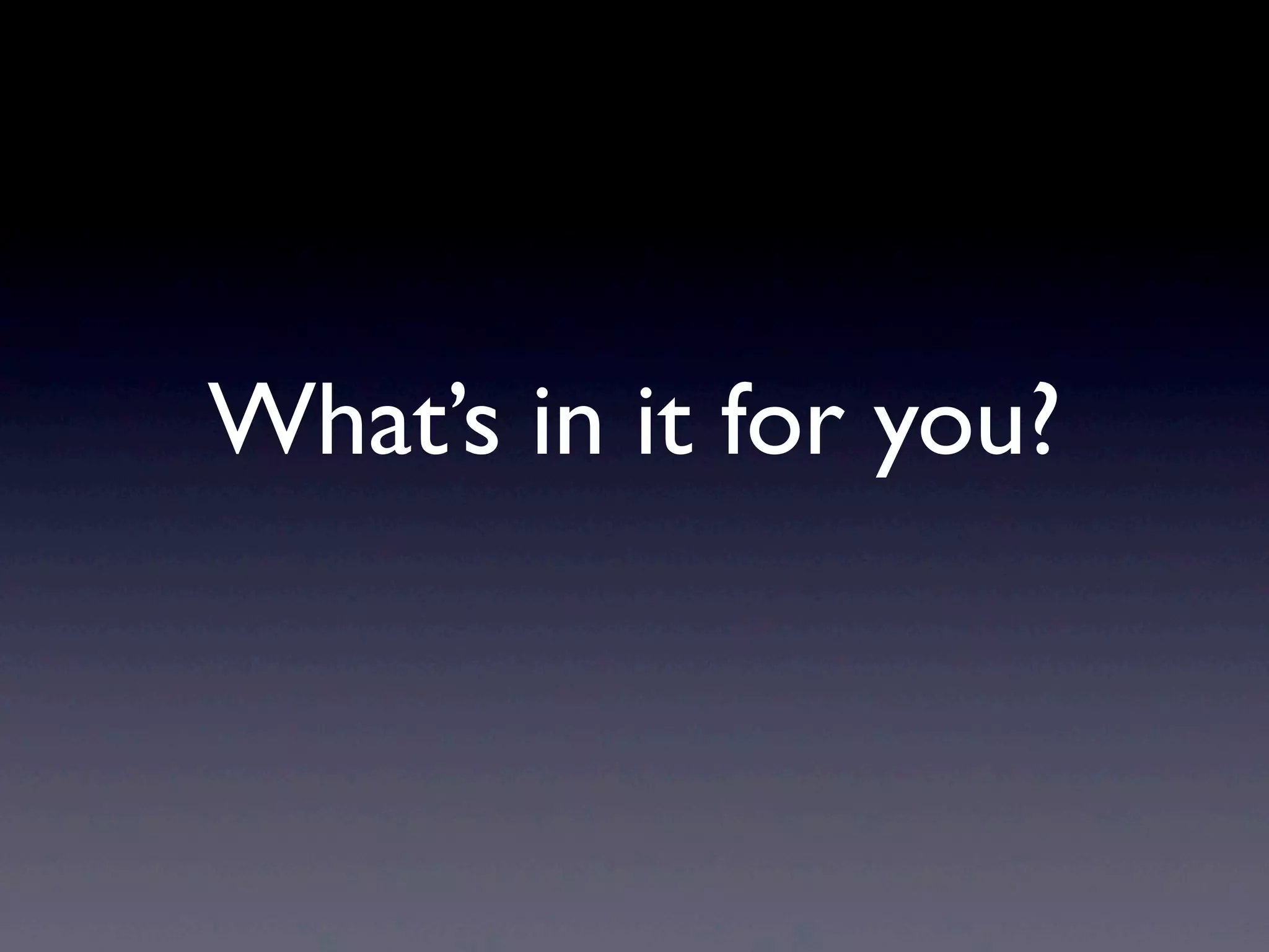 What’s in it for you?
 