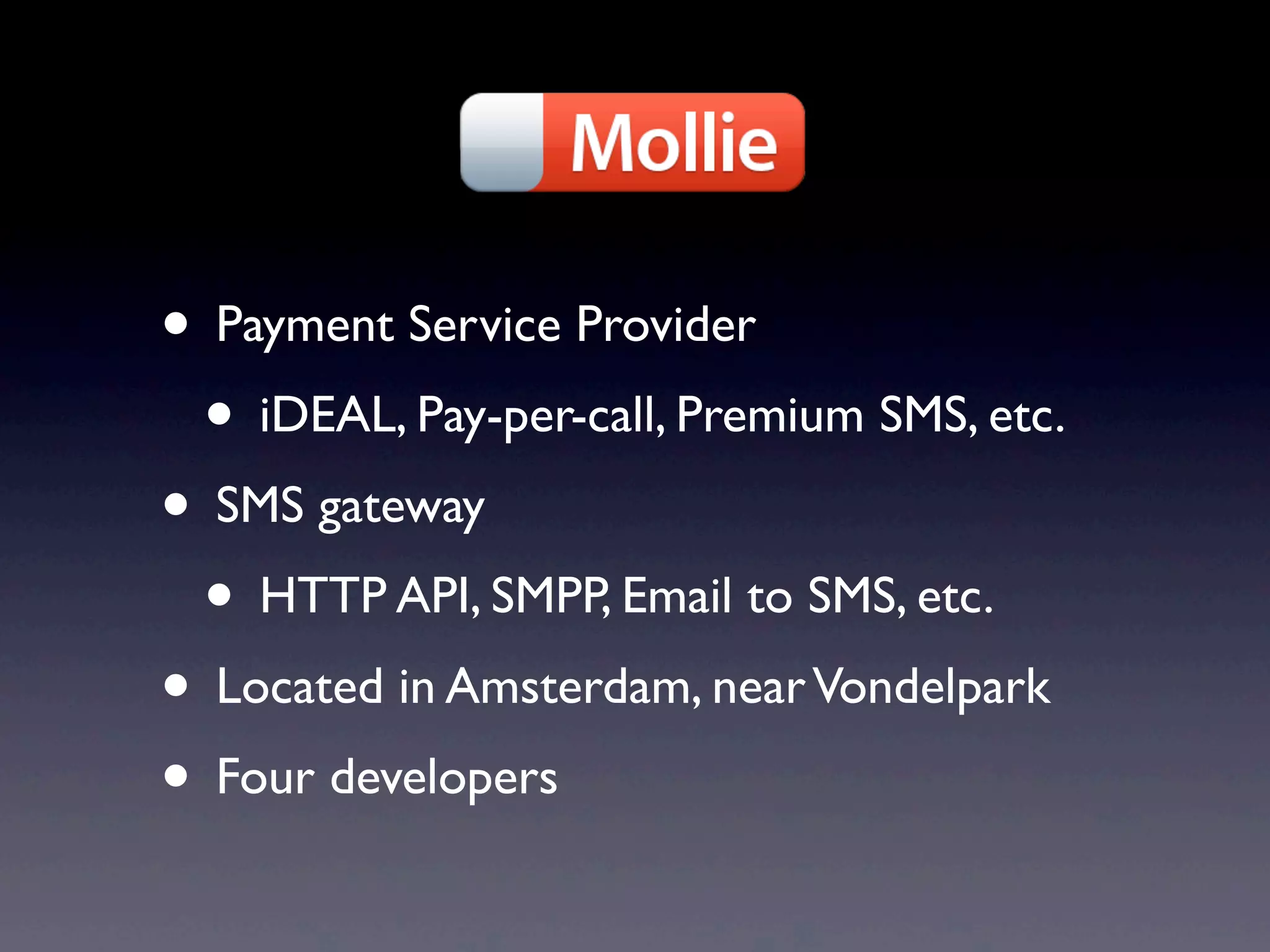 • Payment Service Provider
 • iDEAL, Pay-per-call, Premium SMS, etc.
• SMS gateway
 • HTTP API, SMPP, Email to SMS, etc.
• Located in Amsterdam, near Vondelpark
• Four developers
 