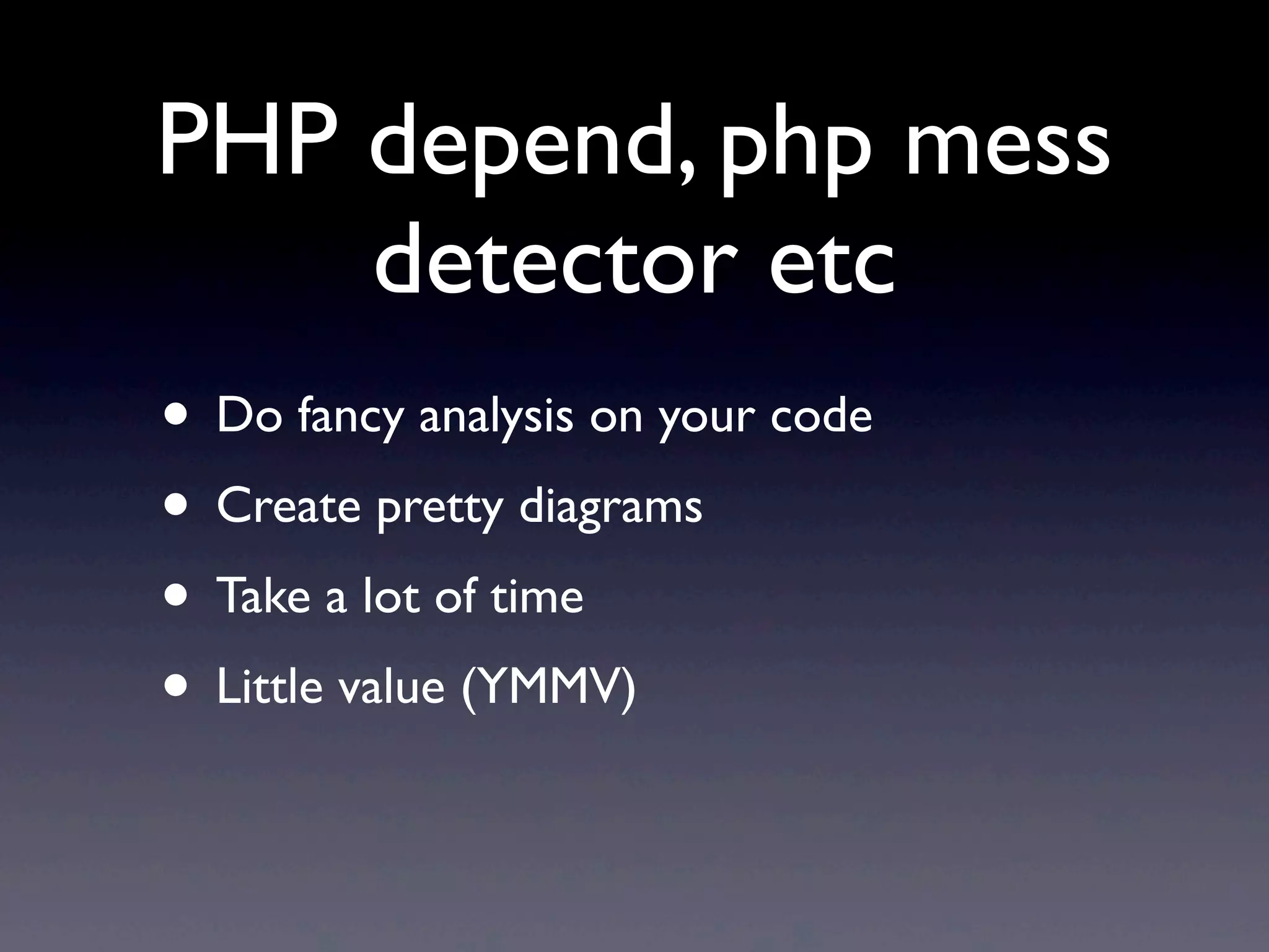 PHP depend, php mess
    detector etc
• Do fancy analysis on your code
• Create pretty diagrams
• Take a lot of time
• Little value (YMMV)
 