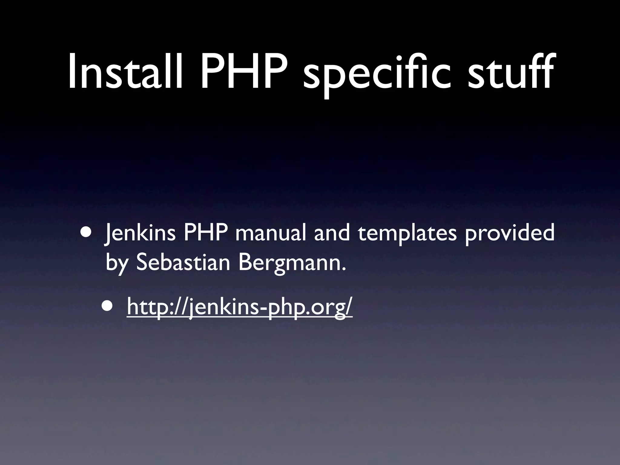 Install PHP speciﬁc stuff


• Jenkins PHP manual and templates provided
  by Sebastian Bergmann.
 • http://jenkins-php.org/
 