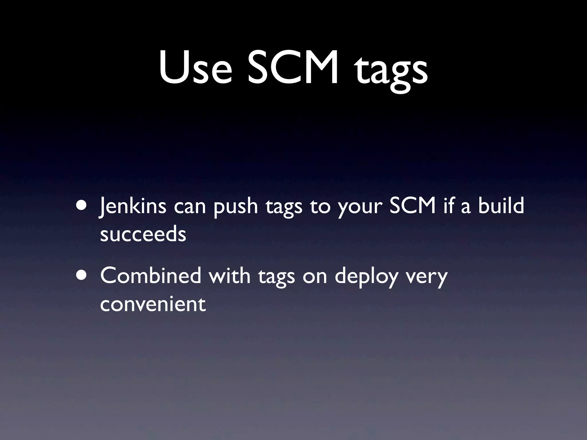 Use SCM tags

• Jenkins can push tags to your SCM if a build
  succeeds
• Combined with tags on deploy very
  convenient
 