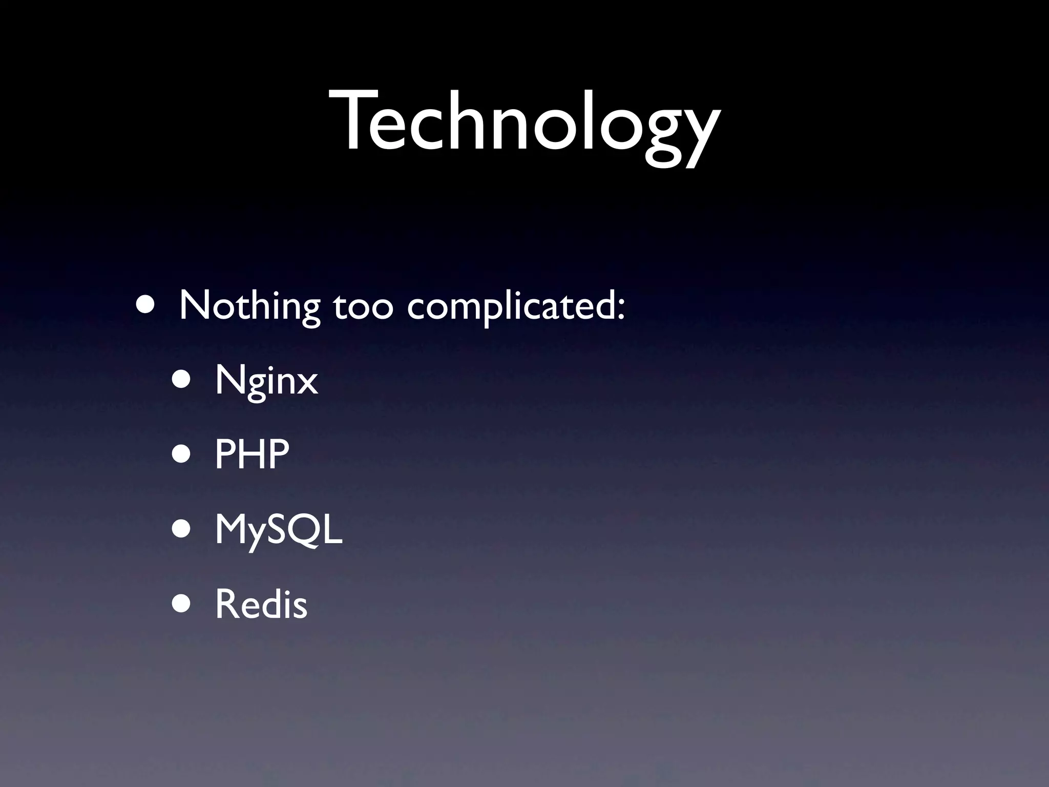 Technology

• Nothing too complicated:
 • Nginx
 • PHP
 • MySQL
 • Redis
 