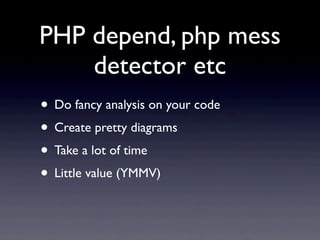 PHP depend, php mess
    detector etc
• Do fancy analysis on your code
• Create pretty diagrams
• Take a lot of time
• Little value (YMMV)
 