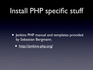 Install PHP speciﬁc stuff


• Jenkins PHP manual and templates provided
  by Sebastian Bergmann.
 • http://jenkins-php.org/
 