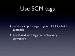 Use SCM tags

• Jenkins can push tags to your SCM if a build
  succeeds
• Combined with tags on deploy very
  convenient
 