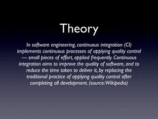 Theory
     In software engineering, continuous integration (CI)
implements continuous processes of applying quality contr...