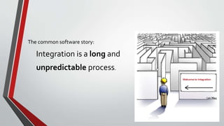 The common software story:
Integration is a long and
unpredictable process.
 