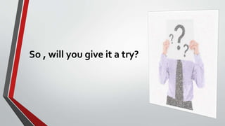 So , will you give it a try?
 