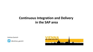 Continuous Integration and Delivery
in the SAP area
Andreas Gautsch
@andreas_gautsch
 