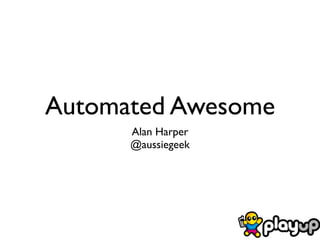 Automated Awesome
      Alan Harper
      @aussiegeek
 