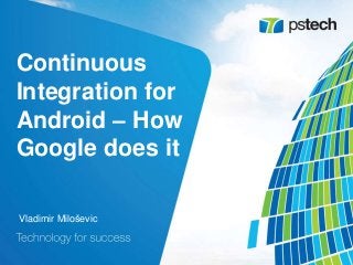 Continuous
Integration for
Android – How
Google does it
Vladimir Miloševic
 
