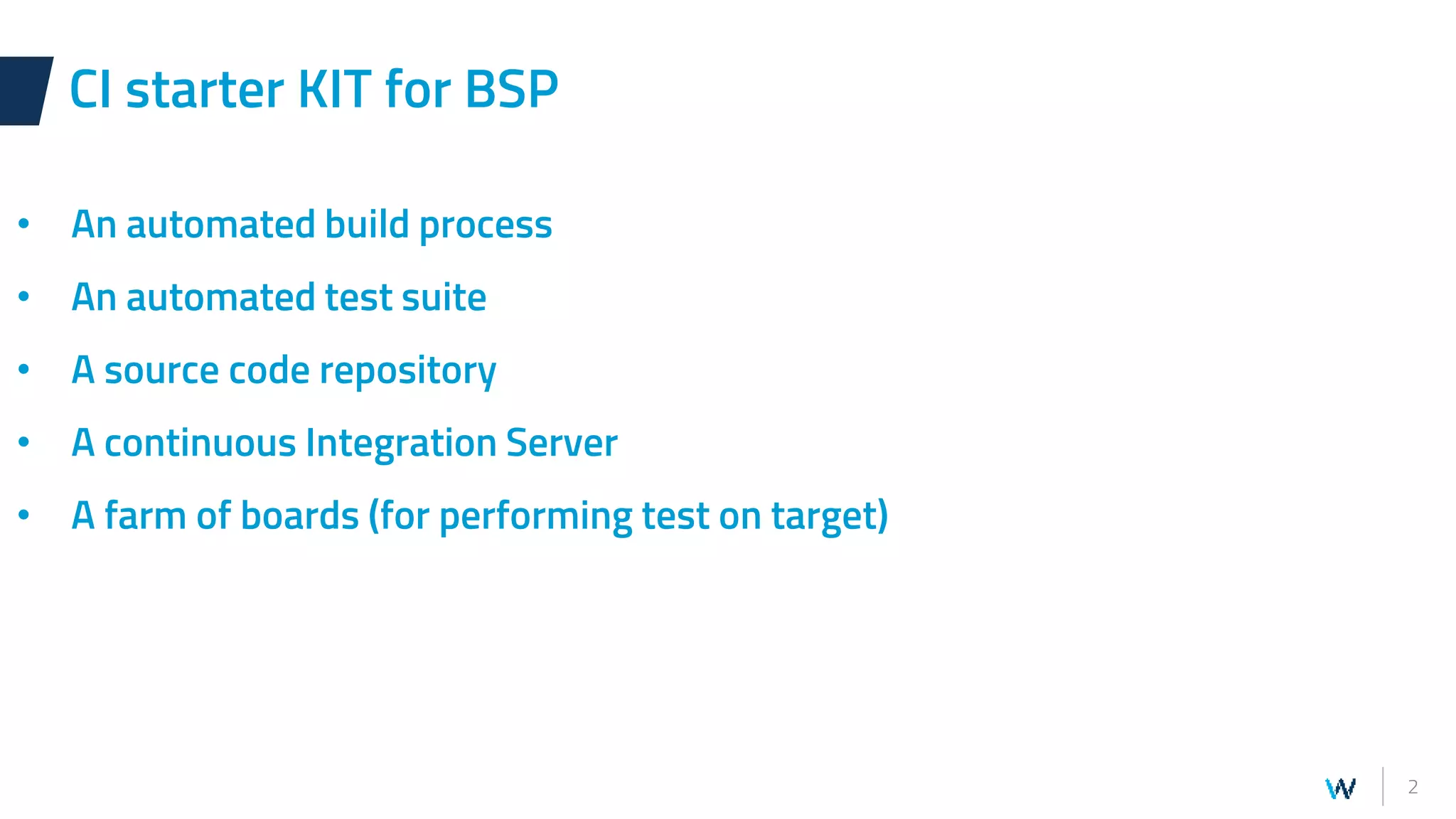 2
CI starter KIT for BSP
• An automated build process
• An automated test suite
• A source code repository
• A continuous Integration Server
• A farm of boards (for performing test on target)
 
