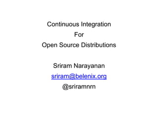 Continuous Integration
          For
Open Source Distributions


   Sriram Narayanan
   sriram@belenix.org
      @sriramnrn
 