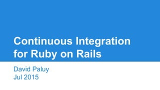 Continuous Integration
for Ruby on Rails
David Paluy
Jul 2015
 