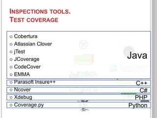 INSPECTIONS TOOLS.
TEST COVERAGE
Cobertura
 Atlassian Clover
 jTest
 JCoverage
 CodeCover
 EMMA
 Parasoft Insure++
 Ncover
 Xdebug
 Coverage.py


Java
C++
C#
PHP
19
Python

 