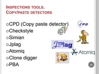 INSPECTIONS TOOLS.
COPY/PASTE DETECTORS
CPD

(Copy paste detector)
Checkstyle
Simian
Jplag
Atomiq
Clone digger
PBA

21

 