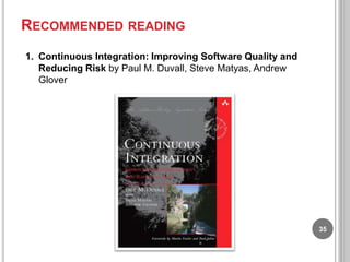 RECOMMENDED READING
1. Continuous Integration: Improving Software Quality and
Reducing Risk by Paul M. Duvall, Steve Matyas, Andrew
Glover

35

 