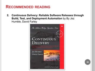 RECOMMENDED READING
2. Continuous Delivery: Reliable Software Releases through
Build, Test, and Deployment Automation by By Jez
Humble, David Farley

36

 