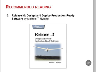 RECOMMENDED READING
3. Release It!: Design and Deploy Production-Ready
Software by Michael T. Nygard

37

 