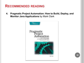RECOMMENDED READING
4. Pragmatic Project Automation: How to Build, Deploy, and
Monitor Java Applications by Mark Clark

38

 