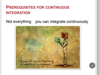 PREREQUISITES FOR CONTINUOUS
INTEGRATION

Not everything

you can integrate continuously

5

 