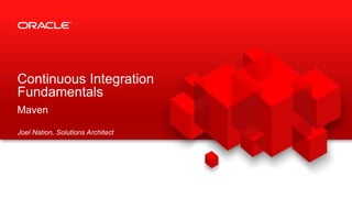 Copyright © 2014 Oracle and/or its affiliates. All rights reserved. |
Continuous Integration
Fundamentals
Maven
Joel Nation, Solutions Architect
 