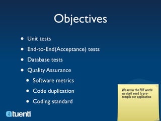 Objectives
•   Unit tests

•   End-to-End(Acceptance) tests

•   Database tests

•   Quality Assurance
    •   Software metrics

    •   Code duplication

    •   Coding standard
 