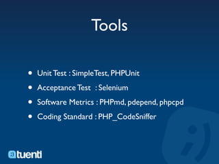 Tools

•   Unit Test : SimpleTest, PHPUnit

•   Acceptance Test : Selenium

•   Software Metrics : PHPmd, pdepend, phpcpd

•   Coding Standard : PHP_CodeSniffer
 