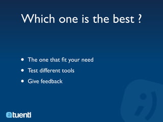 Which one is the best ?


•   The one that ﬁt your need

•   Test different tools

•   Give feedback
 