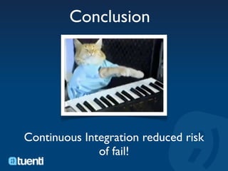 Conclusion




Continuous Integration reduced risk
              of fail!
 