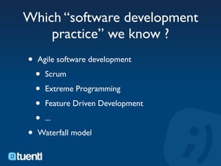 Which “software development
    practice” we know ?
•   Agile software development

    •   Scrum

    •   Extreme Programming

    •   Feature Driven Development

    •   ...

•   Waterfall model
 