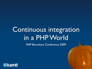 Continuous integration
   in a PHP World
    PHP Barcelona Conference 2009
 
