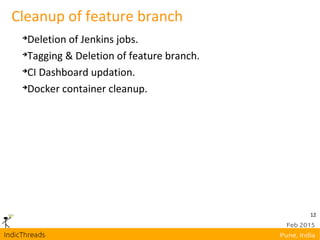 12
Cleanup of feature branch

Deletion of Jenkins jobs.

Tagging & Deletion of feature branch.

CI Dashboard updation.

Docker container cleanup.
 